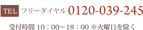 フリーダイヤル 0120-039-245 受付時間10：00～18：00※火曜日を除く