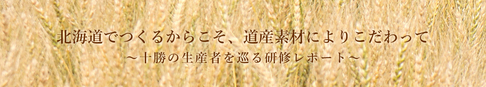 北海道でつくるからこそ、道産素材によりこだわって～十勝の生産者を巡る研修レポート～