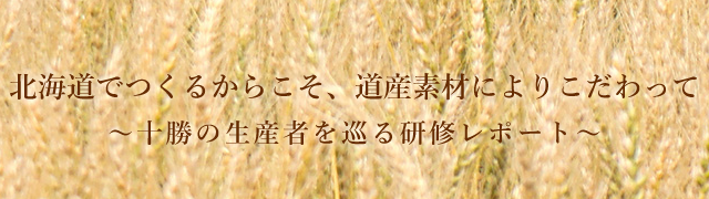 北海道でつくるからこそ、道産素材によりこだわって～十勝の生産者を巡る研修レポート～